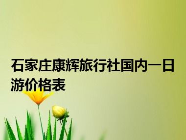 石家庄康辉旅行社国内一日游价格表