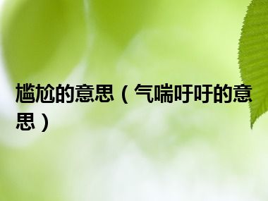 尴尬的意思（气喘吁吁的意思）