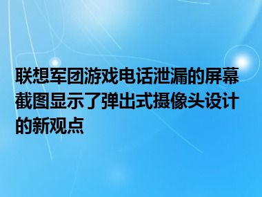 联想军团游戏电话泄漏的屏幕截图显示了弹出式摄像头设计的新观点