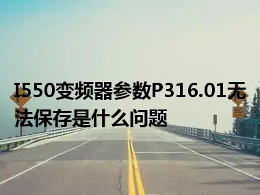 I550变频器参数P316.01无法保存是什么问题