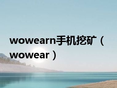 wowearn手机挖矿（wowear）