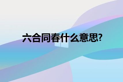 六合同春什么意思?