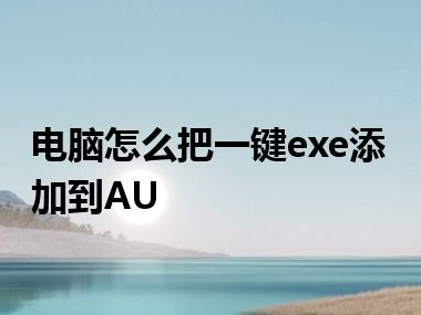 电脑怎么把一键exe添加到AU