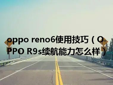 oppo reno6使用技巧（OPPO R9s续航能力怎么样）