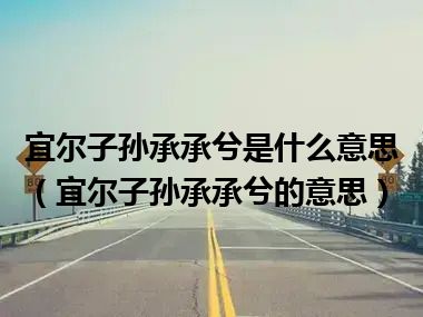 宜尔子孙承承兮是什么意思（宜尔子孙承承兮的意思）