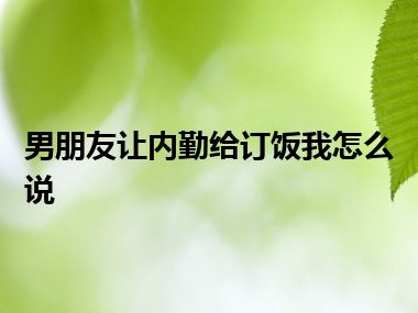 男朋友让内勤给订饭我怎么说