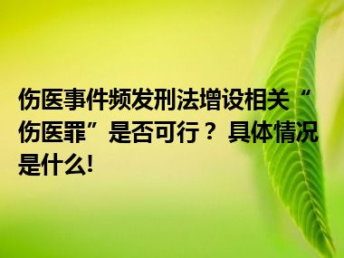 伤医事件频发刑法增设相关“伤医罪”是否可行？ 具体情况是什么!