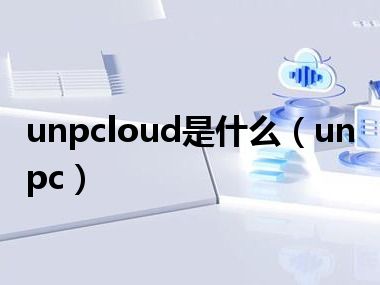 unpcloud是什么（unpc）