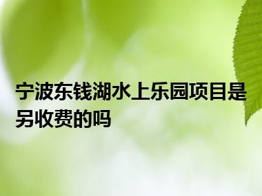 宁波东钱湖水上乐园项目是另收费的吗