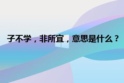 子不学，非所宜，意思是什么？