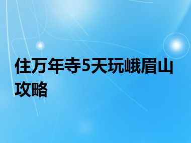 住万年寺5天玩峨眉山攻略