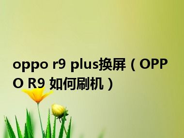 oppo r9 plus换屏（OPPO R9 如何刷机）