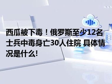 西瓜被下毒！俄罗斯至少12名士兵中毒身亡30人住院 具体情况是什么!