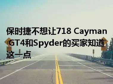 保时捷不想让718 Cayman GT4和Spyder的买家知道这一点