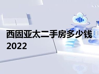 西固亚太二手房多少钱2022