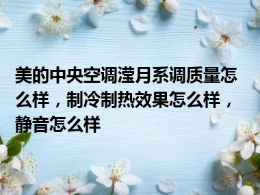 美的中央空调滢月系调质量怎么样，制冷制热效果怎么样，静音怎么样