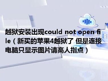 越狱安装出现could not open file（新买的苹果4越狱了 但是连接电脑只显示图片请高人指点）