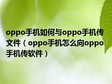 oppo手机如何与oppo手机传文件（oppo手机怎么向oppo手机传软件）