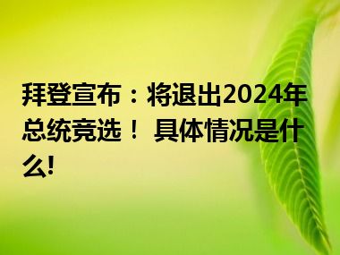 拜登宣布：将退出2024年总统竞选！ 具体情况是什么!