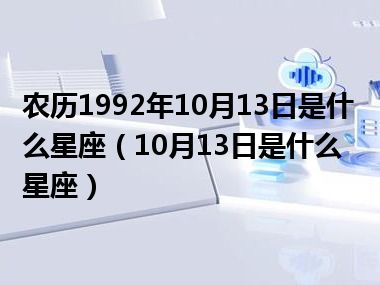 农历1992年10月13日是什么星座（10月13日是什么星座）