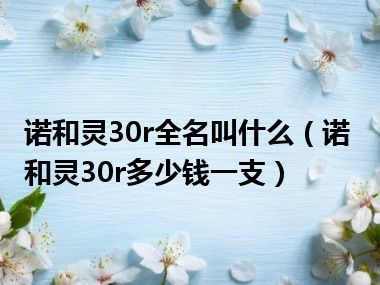 诺和灵30r全名叫什么（诺和灵30r多少钱一支）