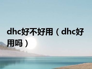 dhc好不好用（dhc好用吗）