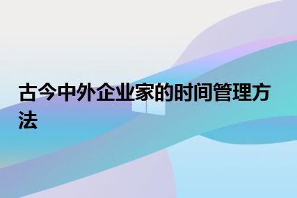 古今中外企业家的时间管理方法