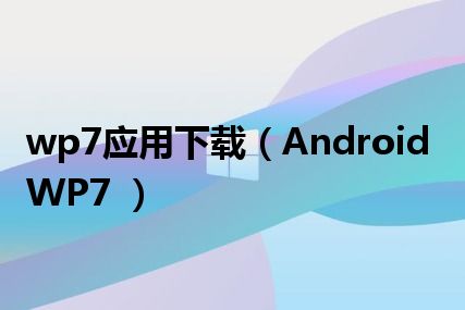 wp7应用下载（Android WP7 ）