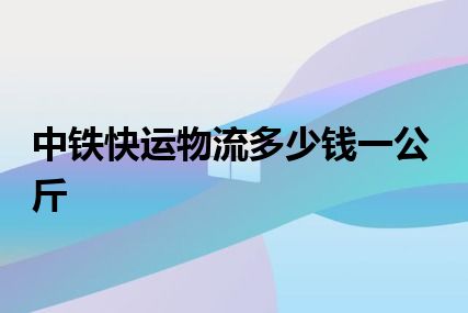 中铁快运物流多少钱一公斤