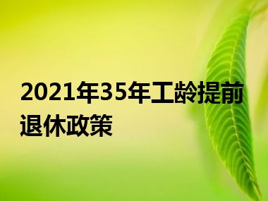 2021年35年工龄提前退休政策