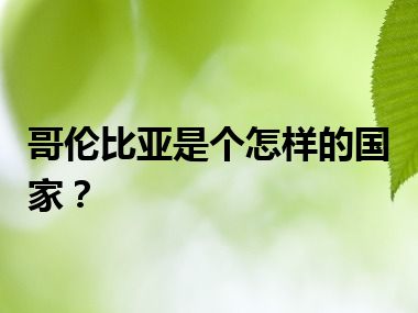 哥伦比亚是个怎样的国家？