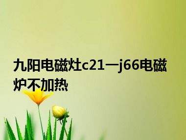 九阳电磁灶c21一j66电磁炉不加热