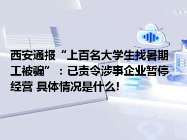 西安通报“上百名大学生找暑期工被骗”：已责令涉事企业暂停经营 具体情况是什么!