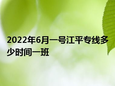 2022年6月一号江平专线多少时间一班