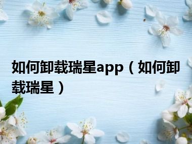 如何卸载瑞星app（如何卸载瑞星）