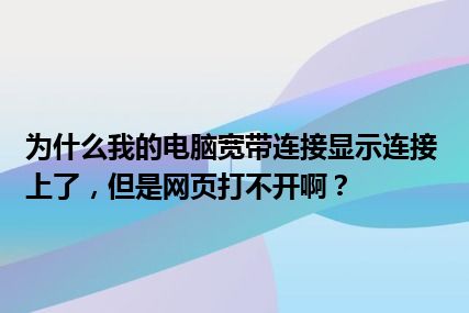 为什么我的电脑宽带连接显示连接上了，但是网页打不开啊？