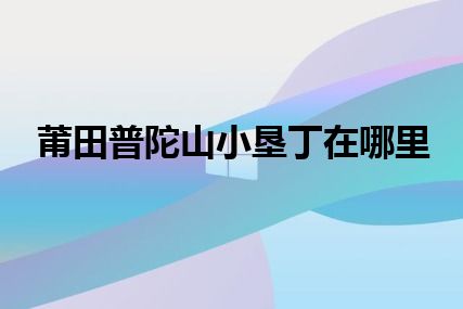 莆田普陀山小垦丁在哪里