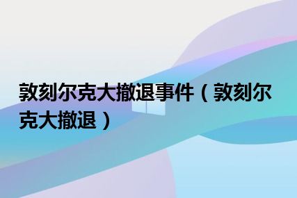 敦刻尔克大撤退事件（敦刻尔克大撤退）