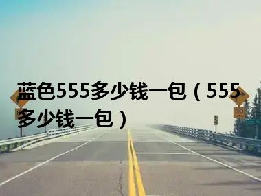 蓝色555多少钱一包（555多少钱一包）