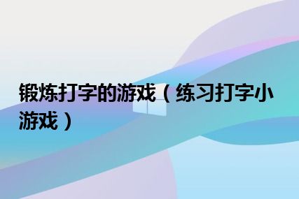 锻炼打字的游戏（练习打字小游戏）