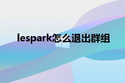 lespark怎么退出群组