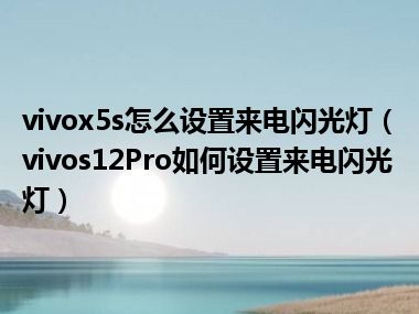 vivox5s怎么设置来电闪光灯（vivos12Pro如何设置来电闪光灯）