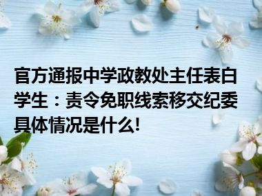 官方通报中学政教处主任表白学生：责令免职线索移交纪委 具体情况是什么!