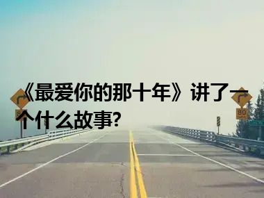 《最爱你的那十年》讲了一个什么故事?