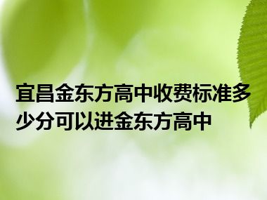 宜昌金东方高中收费标准多少分可以进金东方高中