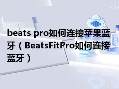 beats pro如何连接苹果蓝牙（BeatsFitPro如何连接蓝牙）