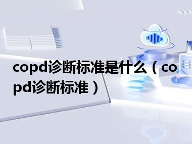 copd诊断标准是什么（copd诊断标准）