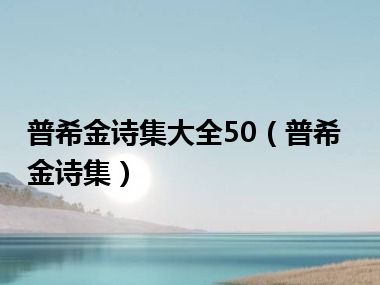 普希金诗集大全50（普希金诗集）