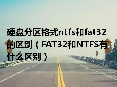 硬盘分区格式ntfs和fat32的区别（FAT32和NTFS有什么区别）