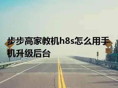 步步高家教机h8s怎么用手机升级后台